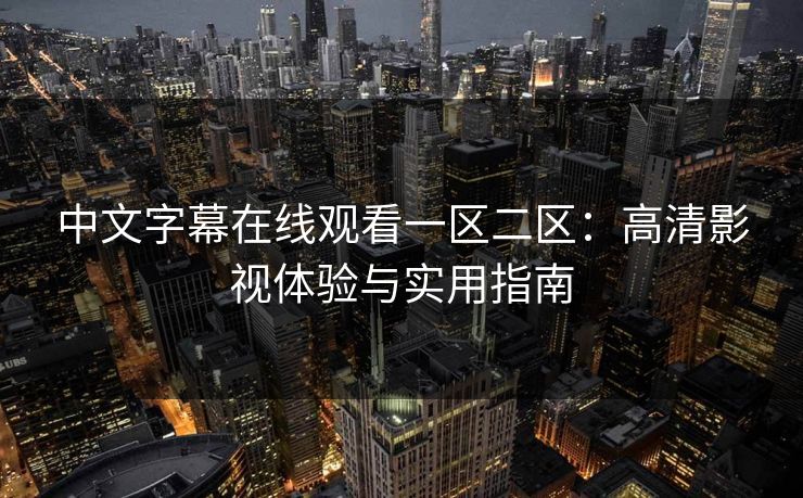 中文字幕在线观看一区二区：高清影视体验与实用指南