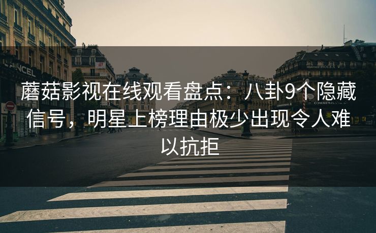 蘑菇影视在线观看盘点：八卦9个隐藏信号，明星上榜理由极少出现令人难以抗拒