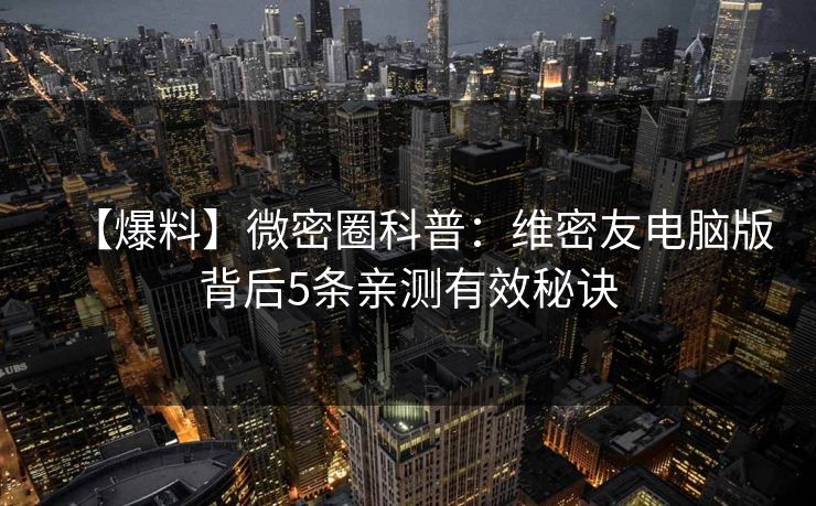 【爆料】微密圈科普:维密友电脑版背后5条亲测有效秘诀 【爆料】微密圈科普:维密友电脑版背后5条亲测有效秘诀