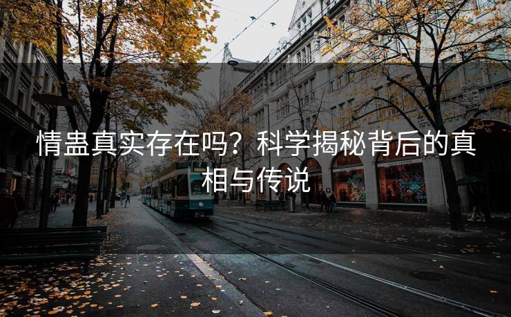 情蛊真实存在吗？科学揭秘背后的真相与传说