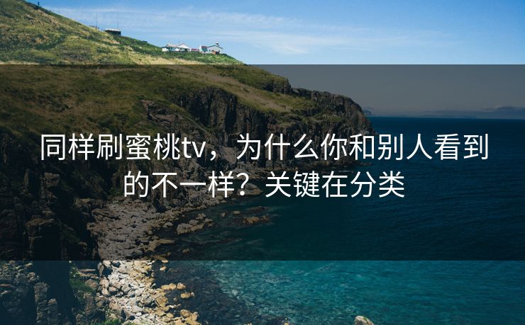 同样刷蜜桃tv,为什么你和别人看到的不一样?关键在分类 同样刷蜜桃tv,为什么你和别人看到的不一样?关键在分类